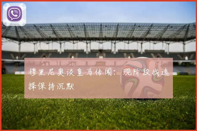 穆里尼奥谈皇马传闻：现阶段我选择保持沉默