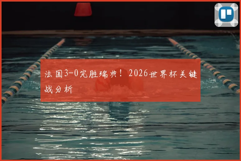 法国3-0完胜瑞典!2026世界杯关键战分析